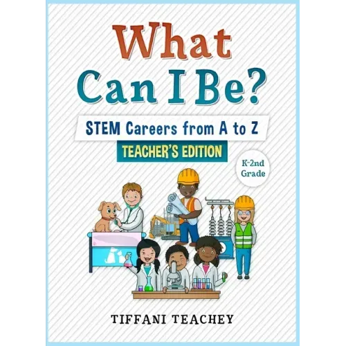 What Can I Be? STEM Careers from A to Z Teacher's Edition