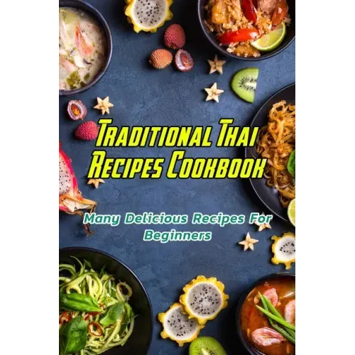 Traditional Thai Recipes Cookbook: Many Delicious Recipes For Beginners: Traditional Thai Recipes Book