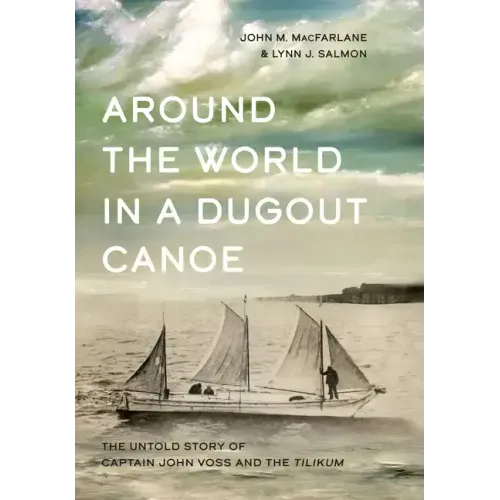 Around the World in a Dugout Canoe: The Untold Story of Captain John Voss and the Tilikum