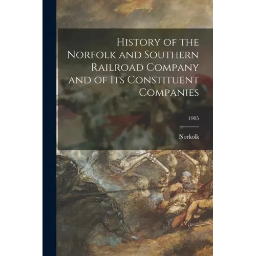 History of the Norfolk and Southern Railroad Company and of Its Constituent Companies; 1905