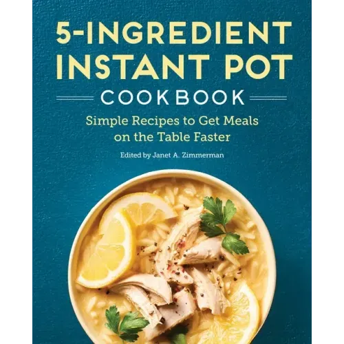 5-Ingredient Instant Pot Cookbook: Simple Recipes to Get Meals on the Table Faster