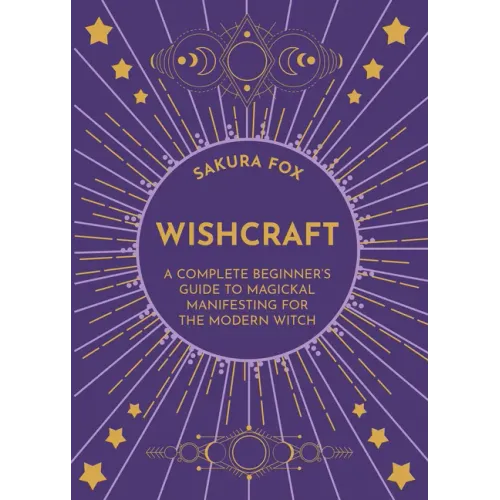 Wishcraft: A Complete Beginner's Guide to Magickal Manifesting for the Modern Witch
