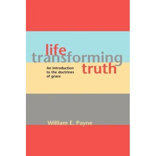 Life-transforming truth: An introduction to the doctrines of grace