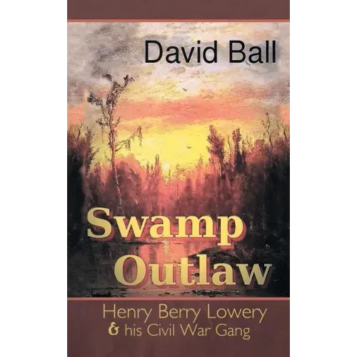 Swamp Outlaw: Henry Berry Lowery and His Civil War Gang
