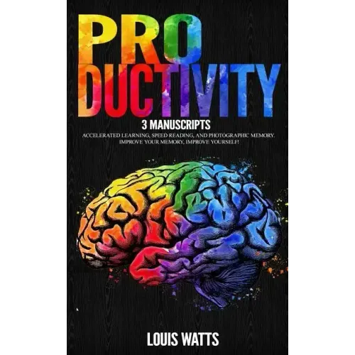 Productivity: 3 Manuscripts: Accelerated Learning, Speed Reading, and Photographic Memory. Improve Your Memory, Improve Yourself!