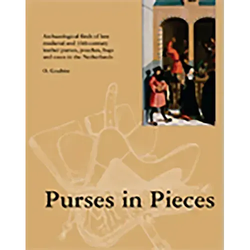Purses in Pieces: Archaeological Finds of Late Medieval and 16th Century Leather Purses, Pouches, Bags and Cases in the Netherlands
