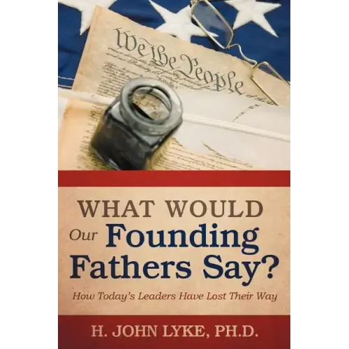 What Would Our Founding Fathers Say?: How Today's Leaders Have Lost Their Way