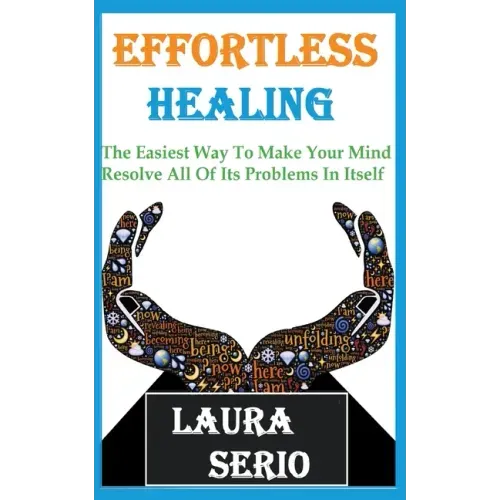 Effortless Healing: The Easiest Way To Make Your Mind Resolve All Of Its Problems In Itself