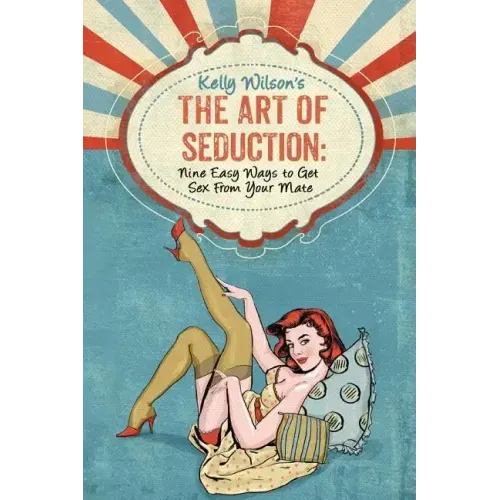 Kelly Wilson's The Art of Seduction: Nine Easy Ways to Get Sex From Your Mate