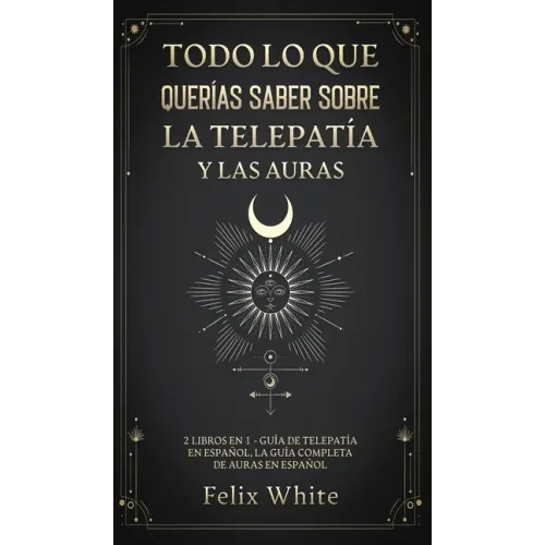 Todo lo que Querías Saber Sobre la Telepatía y las Auras: 2 Libros en 1 - Guía de Telepatía en Español, La Guía Completa de Auras en Español