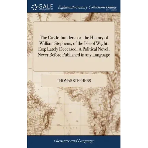 The Castle-builders; or, the History of William Stephens, of the Isle of Wight, Esq; Lately Deceased. A Political Novel, Never Before Published in any
