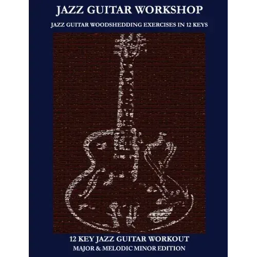 Jazz Guitar Workshop - 12 Key Jazz Guitar Workout Major & Melodic Minor Edition