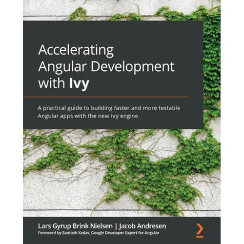 Accelerating Angular Development with Ivy: A practical guide to building faster and more testable Angular apps with the new Ivy engine
