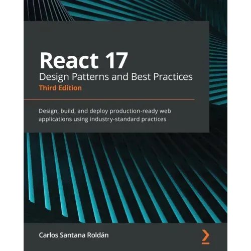 React 17 Design Patterns and Best Practices - Third Edition: Design, build, and deploy production-ready web applications using industry-standard pract