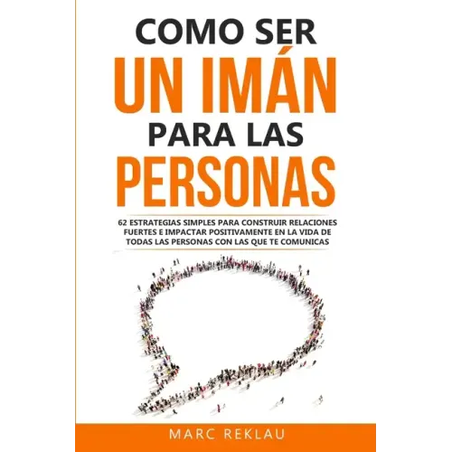 Como ser un imán para las personas: 62 Estrategias simples para construir relaciones fuertes e impactar positivamente en la vida de todas las personas