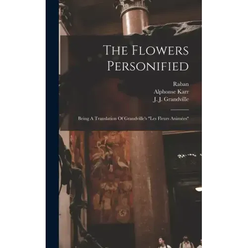 The Flowers Personified: Being A Translation Of Grandville's "les Fleurs Animées"