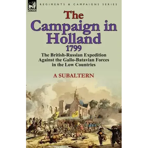 The Campaign in Holland, 1799: The British-Russian Expedition Against the Gallo-Batavian Forces in the Low Countries