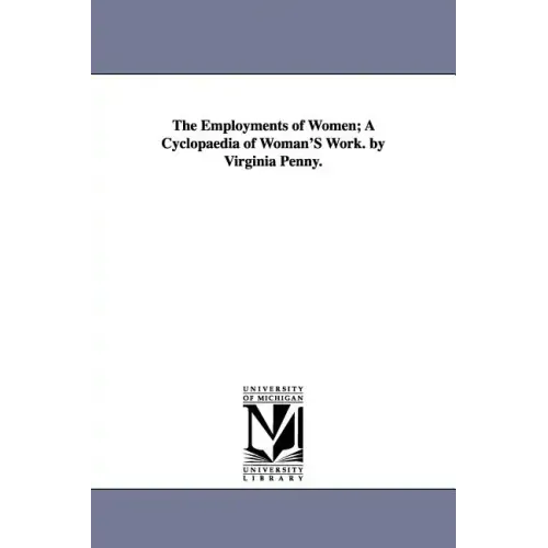 The Employments of Women; A Cyclopaedia of Woman'S Work. by Virginia Penny.