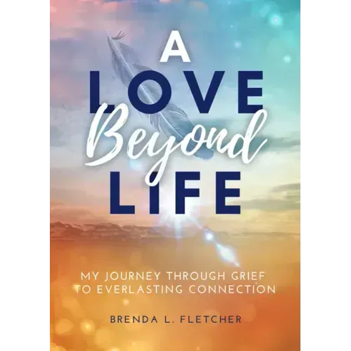 A Love Beyond Life. My Journey from Grief to Everlasting Connection