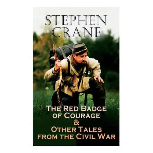 The Red Badge of Courage & Other Tales from the Civil War: The Little Regiment, A Mystery of Heroism, The Veteran, An Indiana Campaign, A Grey Sleeve.