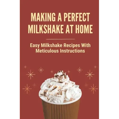 Making A Perfect Milkshake At Home: Easy Milkshake Recipes With Meticulous Instructions: How To Make Milkshake Thicker