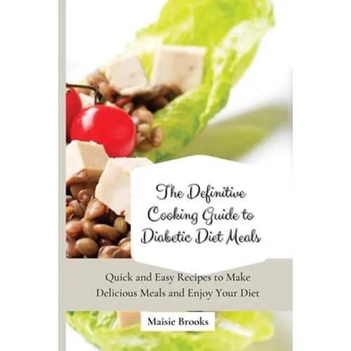The Definitive Cooking Guide to Diabetic Diet Meals: Quick and Easy Recipes to Make Delicious Meals and Enjoy Your Diet