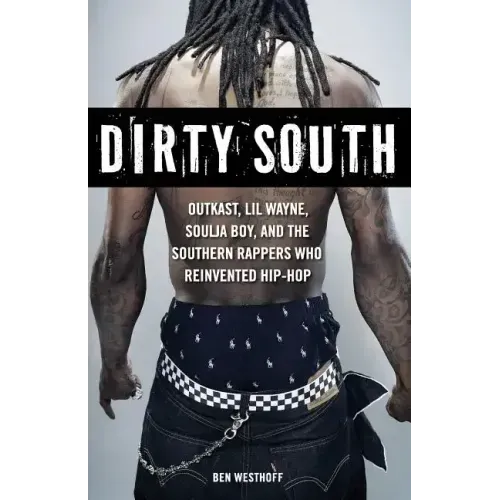Dirty South: OutKast, Lil Wayne, Soulja Boy, and the Southern Rappers Who Reinvented Hip-Hop