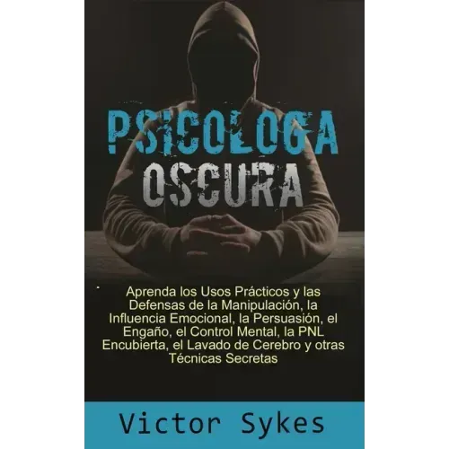 Psicología Oscura: Aprenda los usos Practicos y las defensas de la manipulacion, la influencia emocional y otras tecnicas secretas