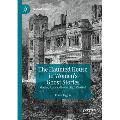 The Haunted House in Women's Ghost Stories: Gender, Space and Modernity, 1850-1945