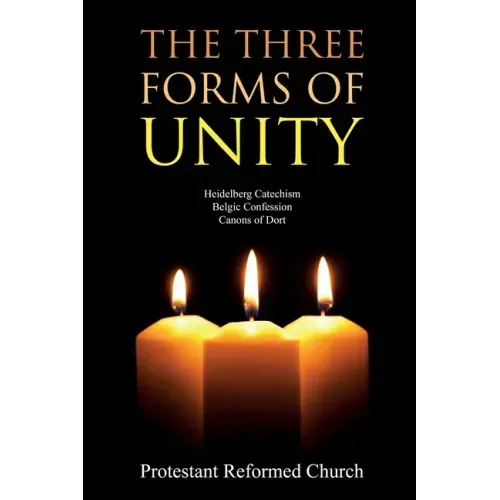 The Three Forms of Unity: Heidelberg Catechism, Belgic Confession, Canons of Dort