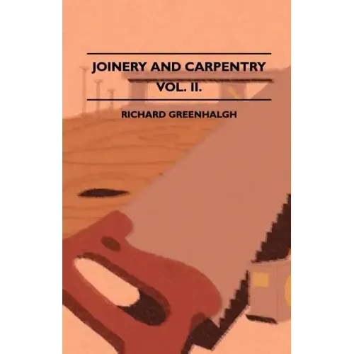Joinery And Carpentry - A Practical And Authoritative Guide Dealing With All Branches Of The Craft Of Woodworking - Volume II.