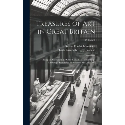 Treasures of Art in Great Britain: Being an Account of the Chief Collections of Paintings, Drawings, Sculptures, Illuminated Mss., &c. &c; Volume 2