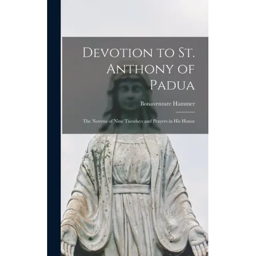Devotion to St. Anthony of Padua: the Novena of Nine Tuesdays and Prayers in His Honor