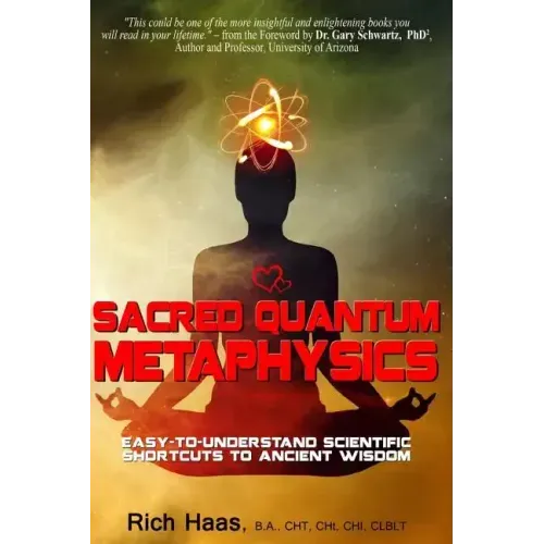 Sacred Quantum Metaphysics: Easy-To-Understand Scientific Shortcuts To Ancient Wisdom