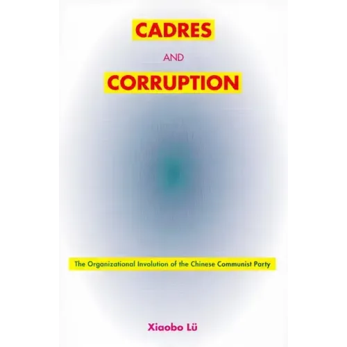 Cadres and Corruption: The Organizational Involution of the Chinese Communist Party