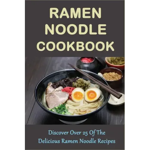 Ramen Noodle Cookbook: Discover Over 25 Of The Delicious Ramen Noodle Recipes: The Ultimate Ramen Cooker Cookbook