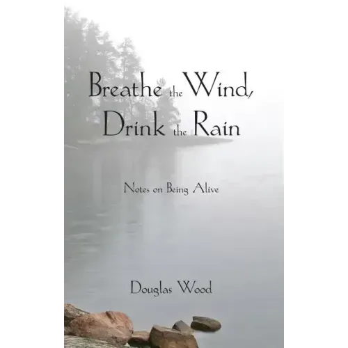 Breathe the Wind, Drink the Rain: Notes on Being Alive