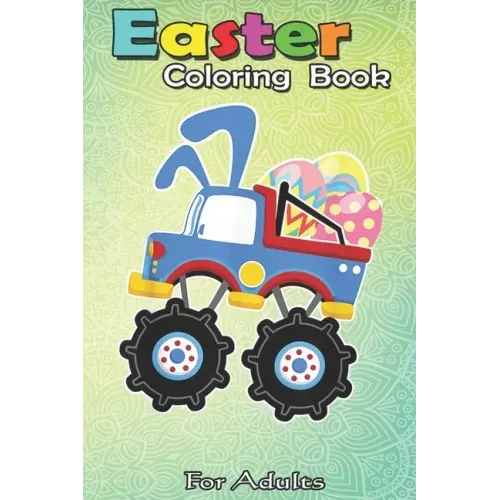 Easter Coloring Book For Adults: Funny Monster Truck Easter - A Happy Easter Coloring Book For Kids, Teens & Adults, Great Gifts with Fun, Easy, and R