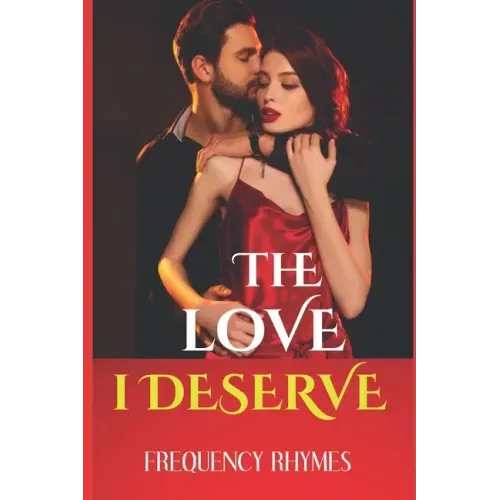 The Love I Deserve: Divulging 21 Thrilling And Sizzling Hot Romantic Adventures Every Woman Yearns For In A Romantic Relationship