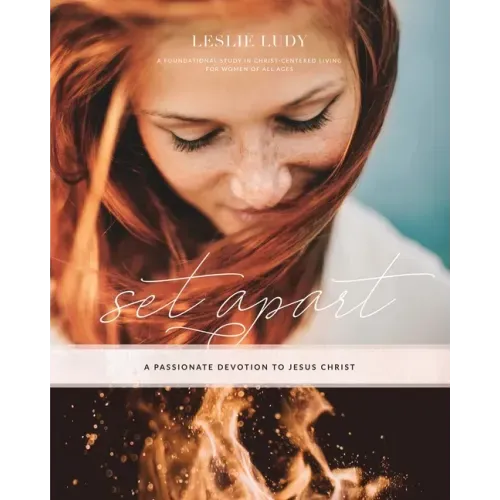 Set Apart - A Passionate Devotion to Jesus Christ: A Foundational Study in Christ-Centered Living for Women of All Ages