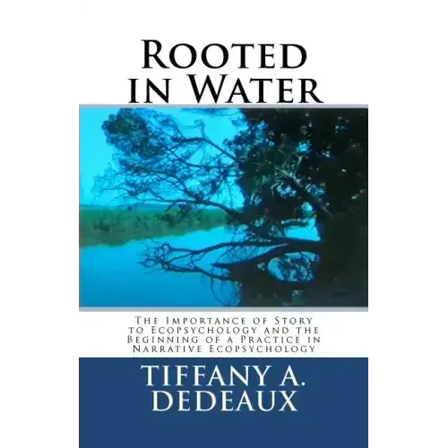 Rooted in Water: The Importance of Story to Ecopsychology and the Beginning of a Practice in Narrative Ecopsychology