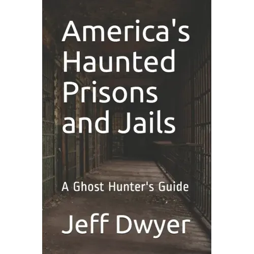 America's Haunted Prisons and Jails: A Ghost Hunter's Guide