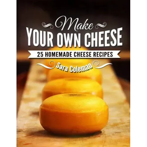 Make Your Own Cheese: 25 Homemade Cheese Recipes