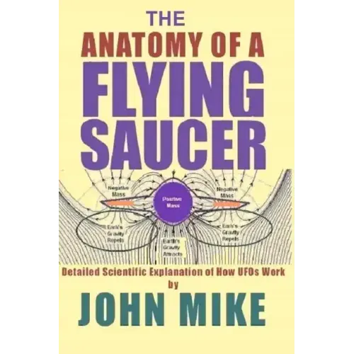 The Anatomy of a Flying Saucer: Detailed Scientific Explanaion of How UFOs Wor