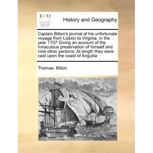 Captain Bilton's Journal of His Unfortunate Voyage from Lisbon to Virginia, in the Year 1707 Giving an Account of the Miraculous Preservation of Himse