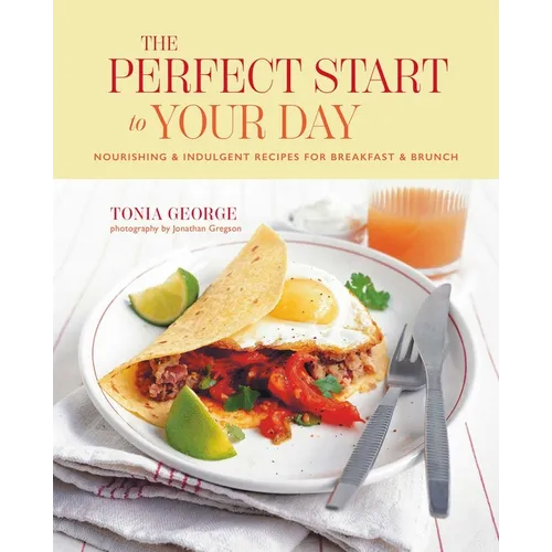 The Perfect Start to Your Day: Nourishing & Indulgent Recipes for Breakfast and Brunch