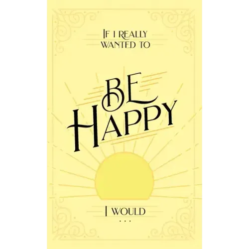 If I Really Wanted to Be Happy, I Would . . .