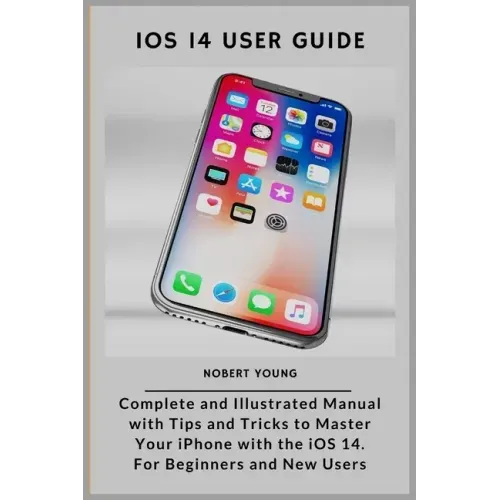 iOS 14 User Guide: Complete and Illustrated Manual with Tips and Tricks to Master Your iPhone with the iOS 14. For Beginners and New User