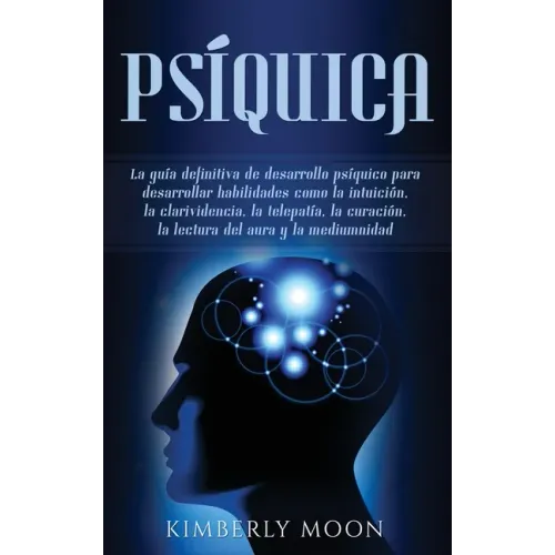 Psíquica: La guía definitiva de desarrollo psíquico para desarrollar habilidades como la intuición, la clarividencia, la telepat