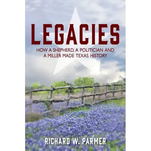 Legacies: How a Shepherd, a Politician and a Miller Made TEXAS HISTORY